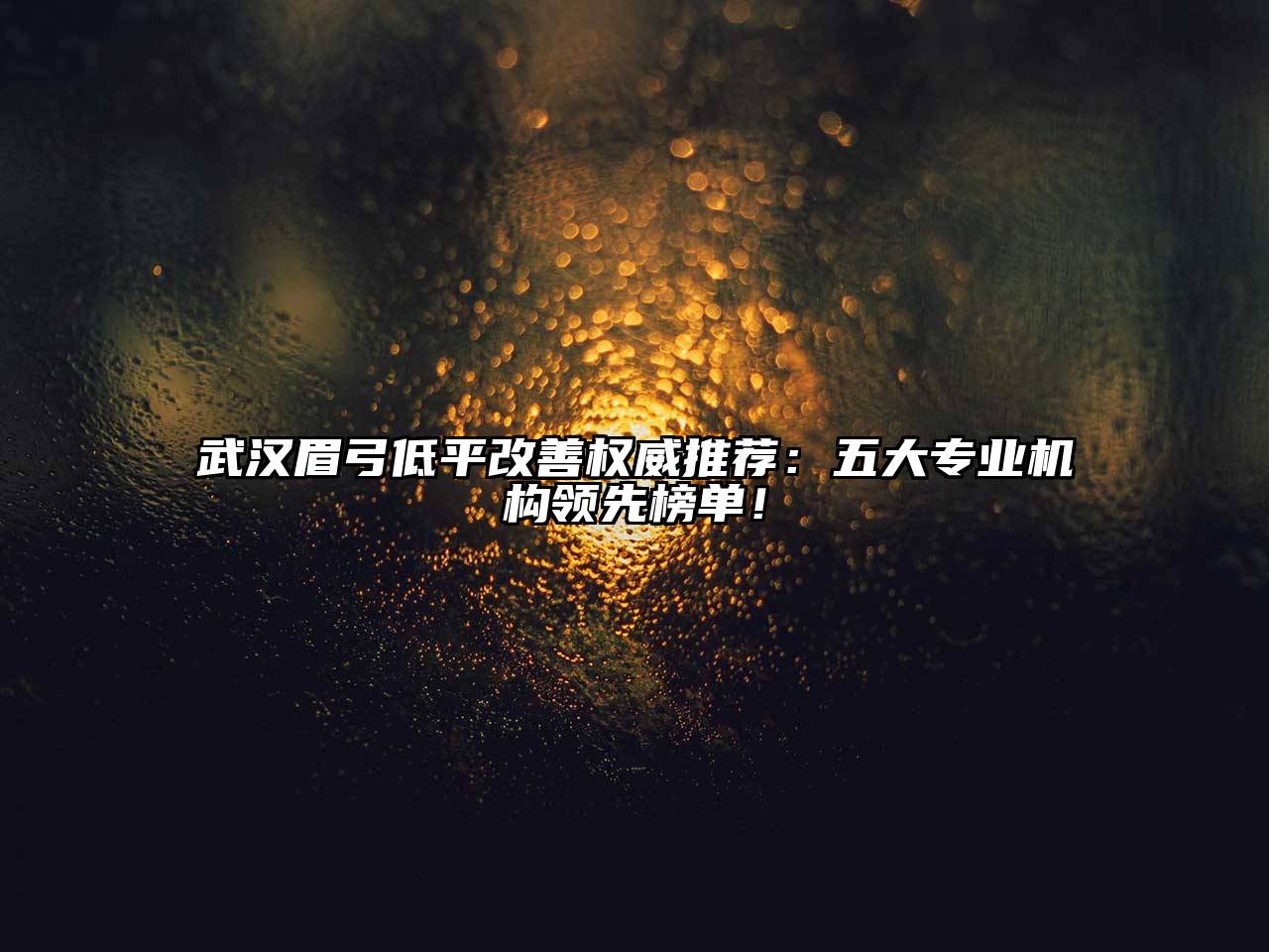 武汉眉弓低平改善权威推荐：五大专业机构领先榜单！