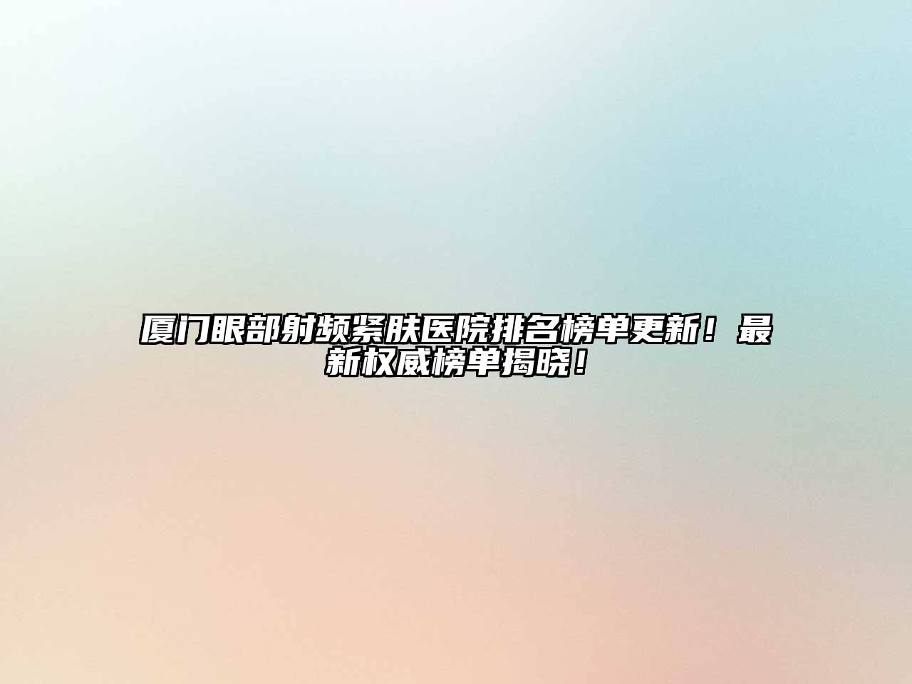 厦门眼部射频紧肤医院排名榜单更新！最新权威榜单揭晓！