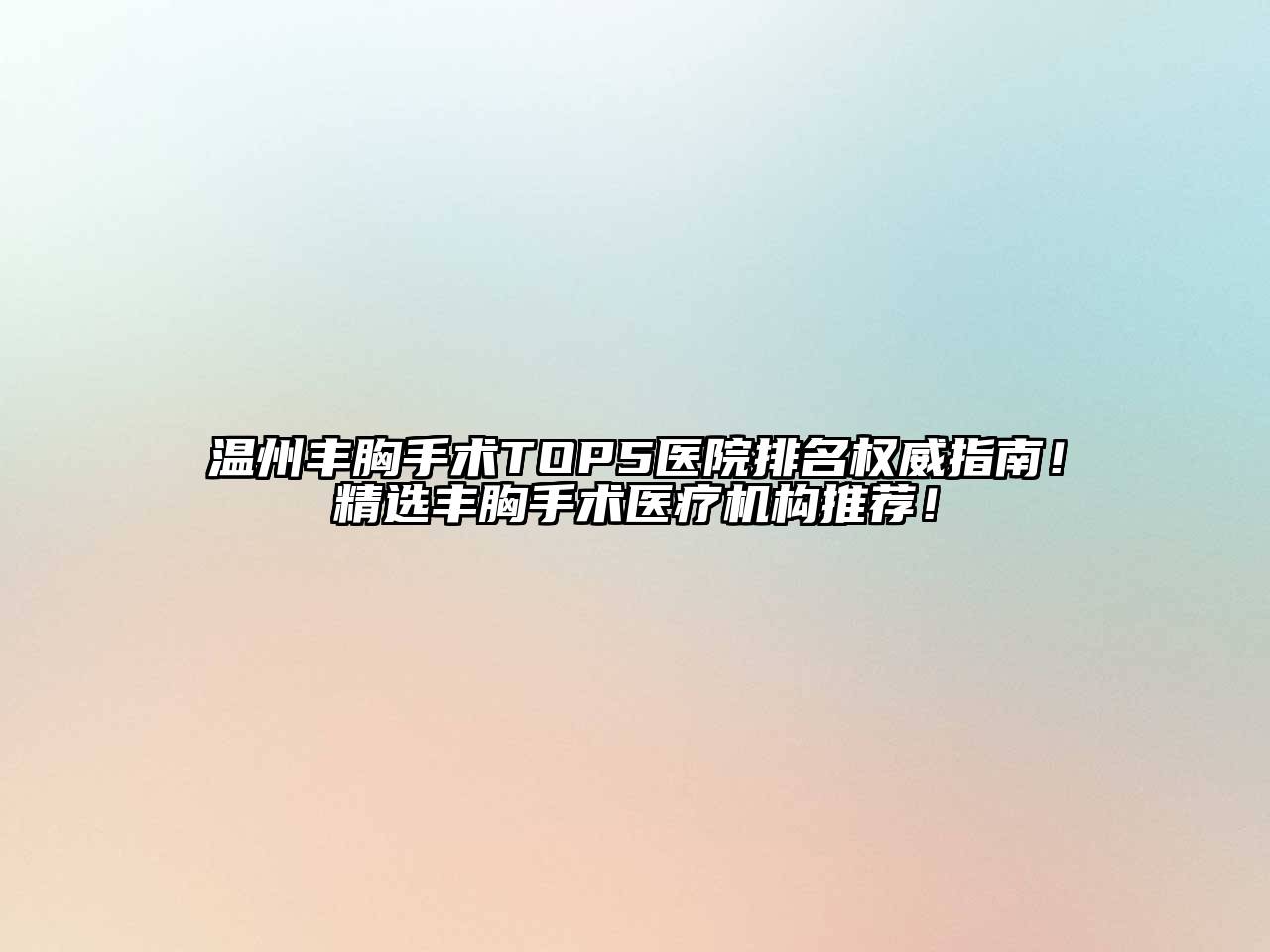 温州丰胸手术TOP5医院排名权威指南！精选丰胸手术医疗机构推荐！