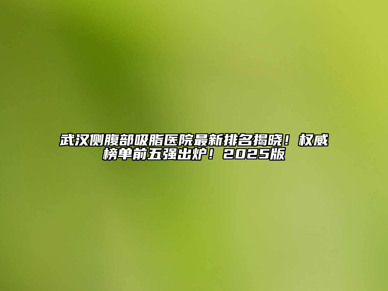 武汉侧腹部吸脂医院最新排名揭晓！权威榜单前五强出炉！2025版