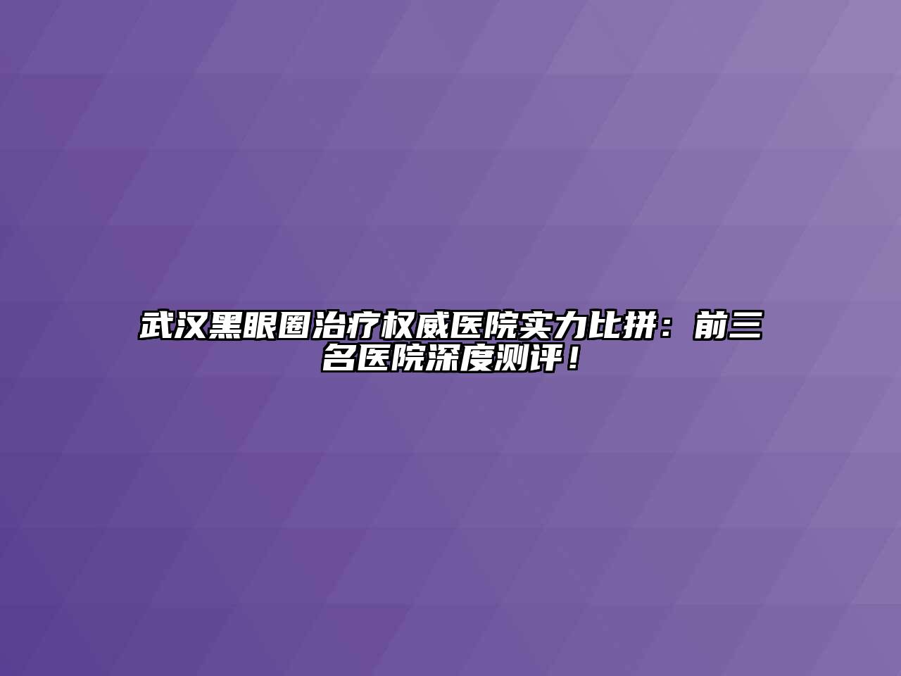 武汉黑眼圈治疗权威医院实力比拼：前三名医院深度测评！