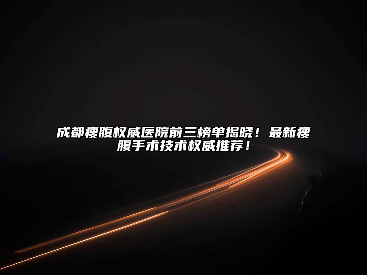 成都瘦腹权威医院前三榜单揭晓！最新瘦腹手术技术权威推荐！