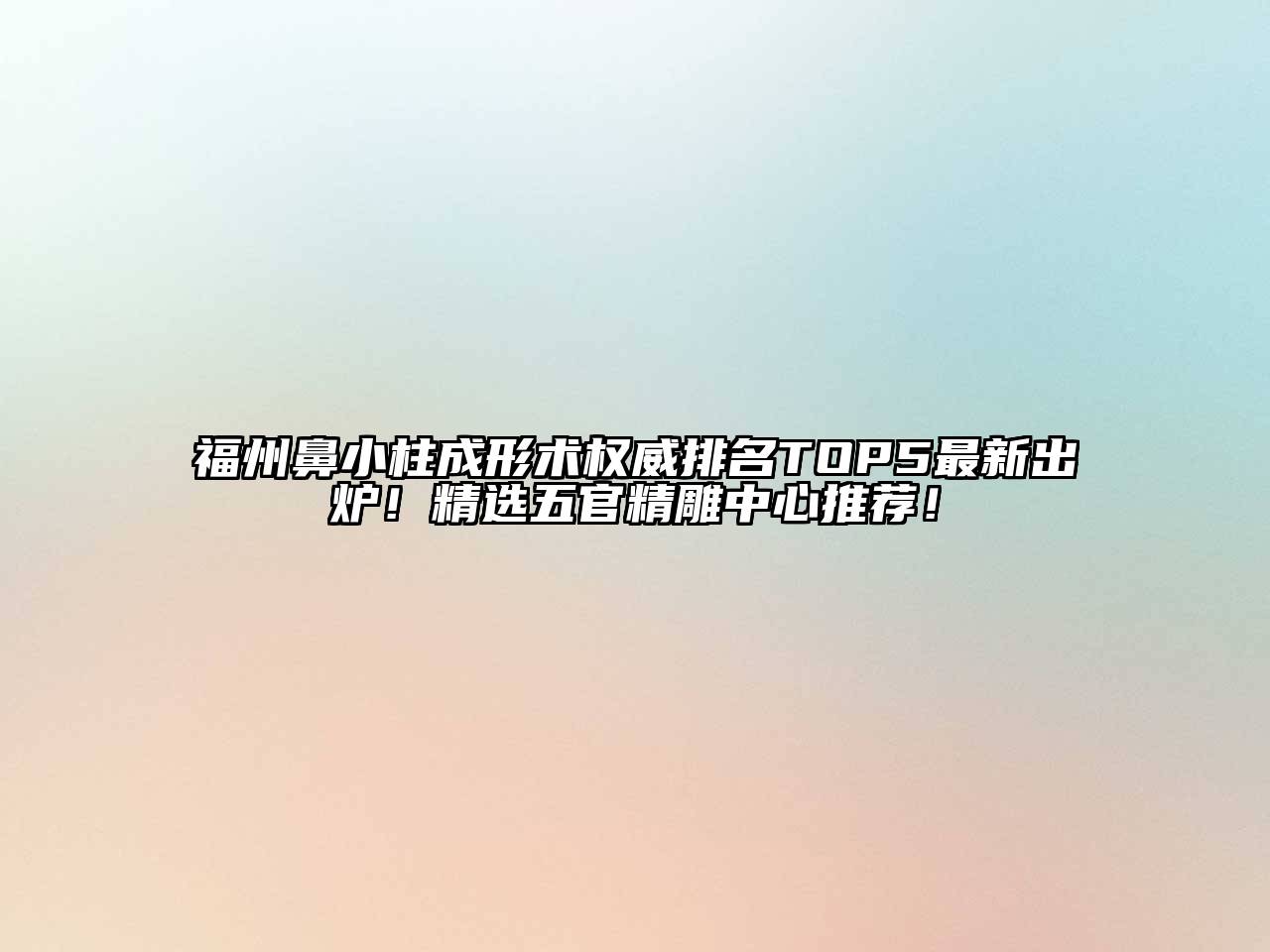 福州鼻小柱成形术权威排名TOP5最新出炉！精选五官精雕中心推荐！
