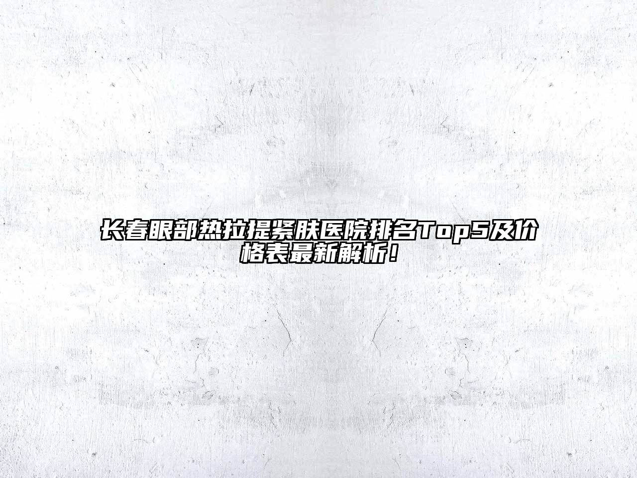 长春眼部热拉提紧肤医院排名Top5及价格表最新解析！