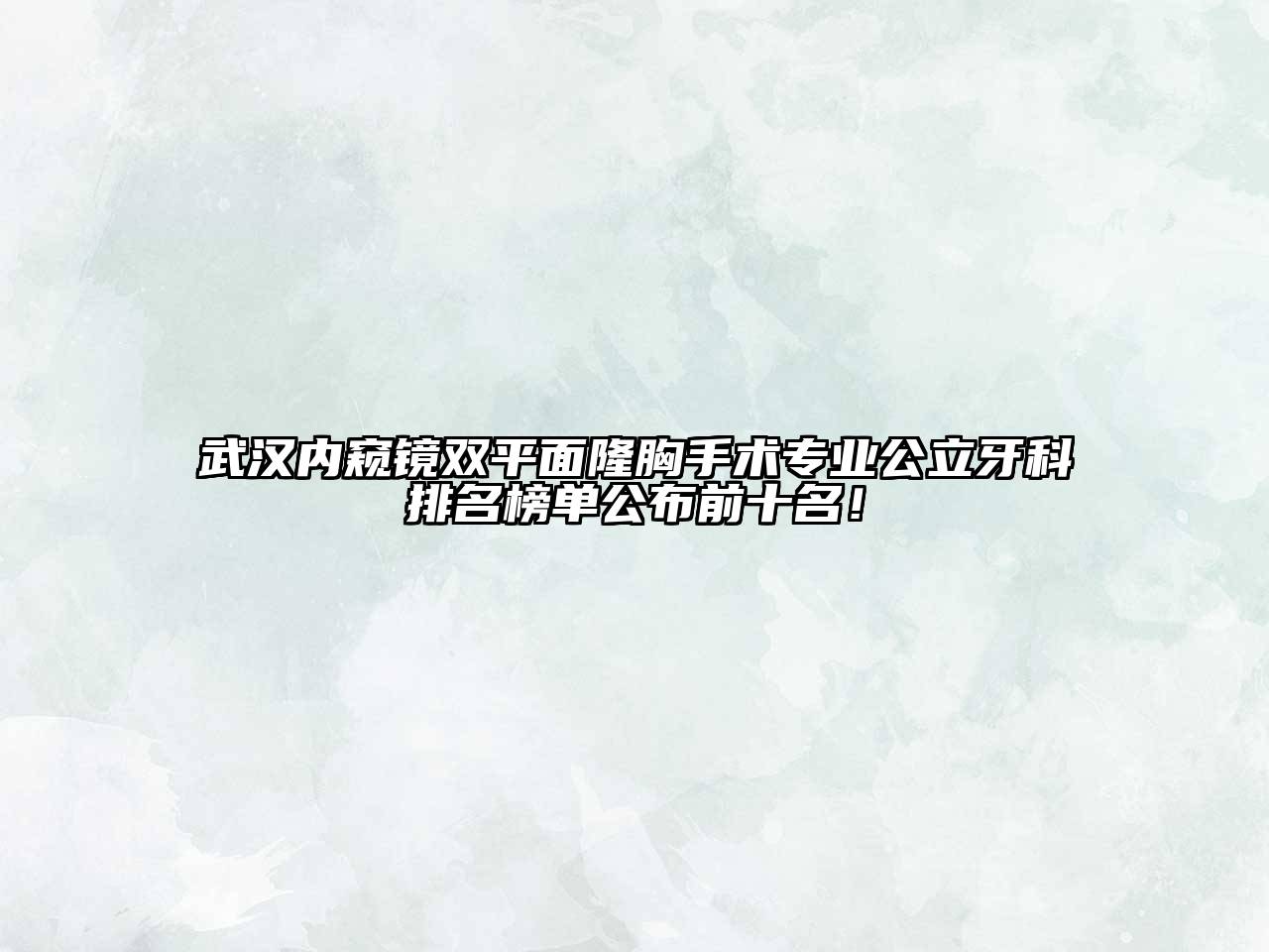 武汉内窥镜双平面隆胸手术专业公立牙科排名榜单公布前十名！