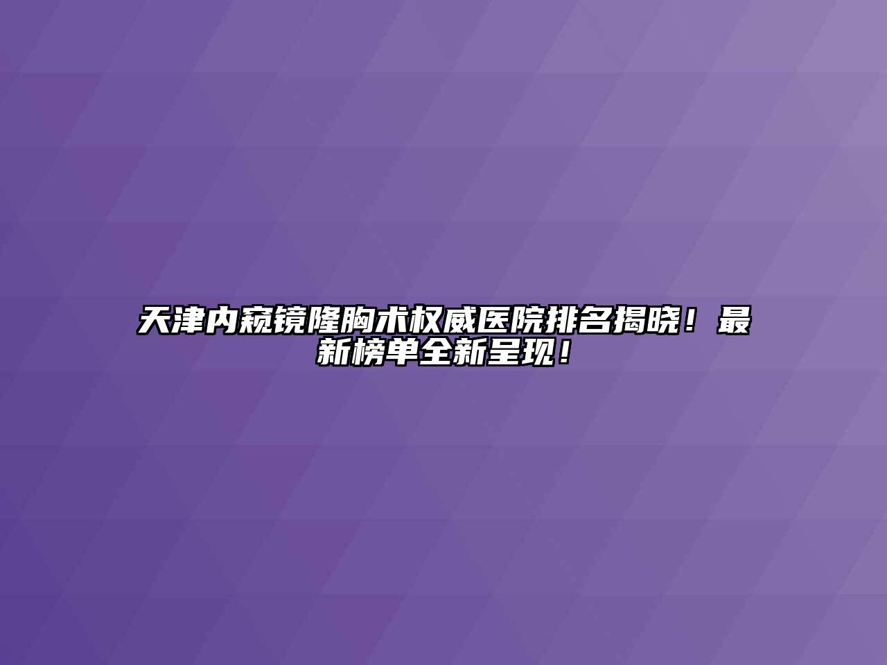 天津内窥镜隆胸术权威医院排名揭晓！最新榜单全新呈现！