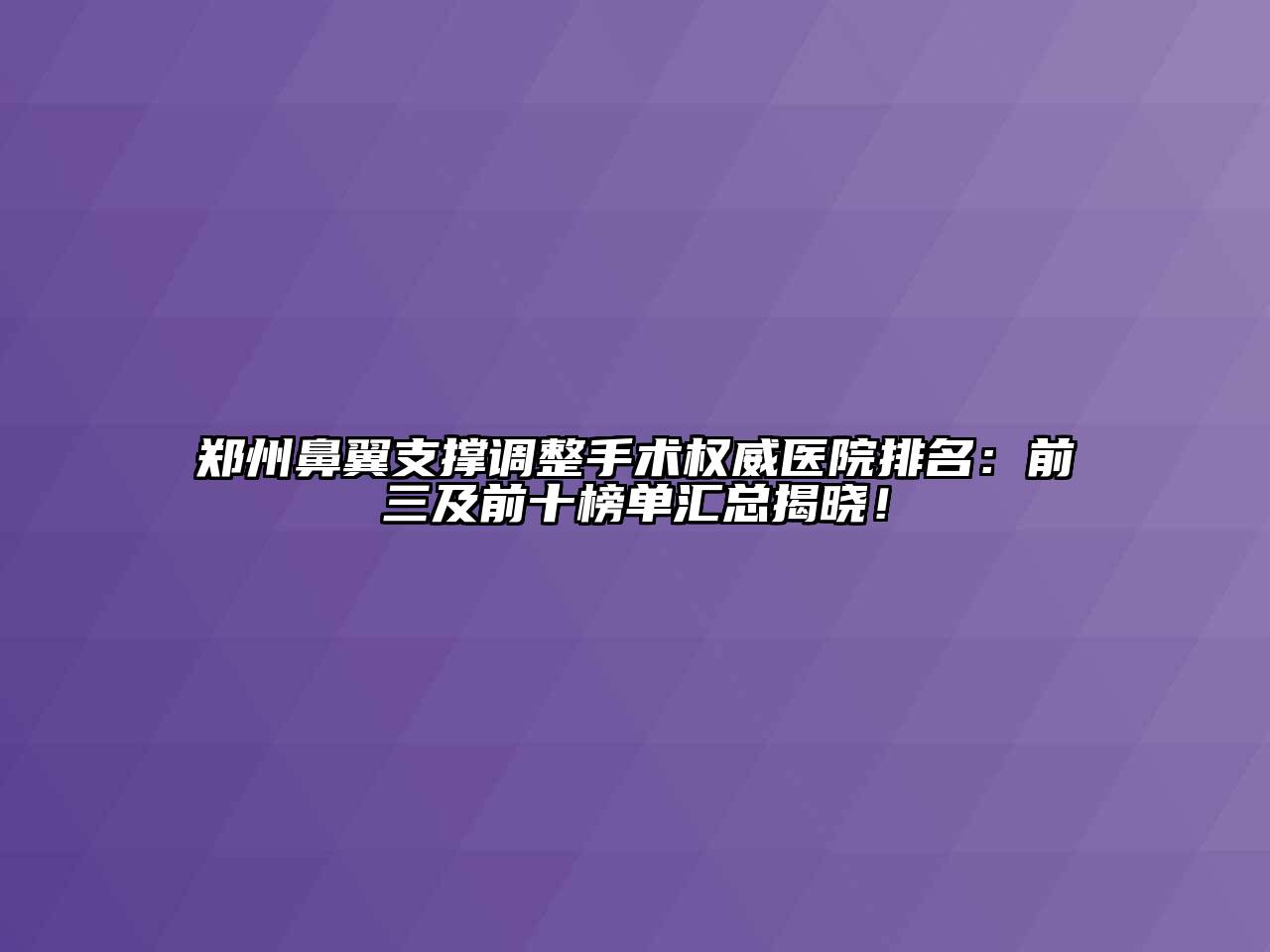 郑州鼻翼支撑调整手术权威医院排名：前三及前十榜单汇总揭晓！