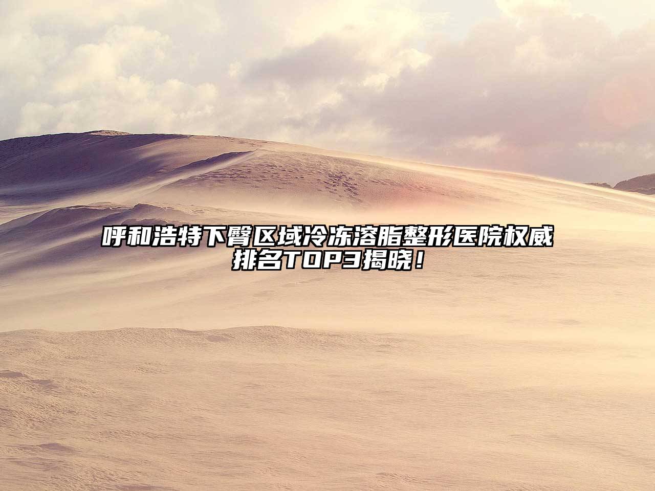呼和浩特下臀区域冷冻溶脂整形医院权威排名TOP3揭晓！