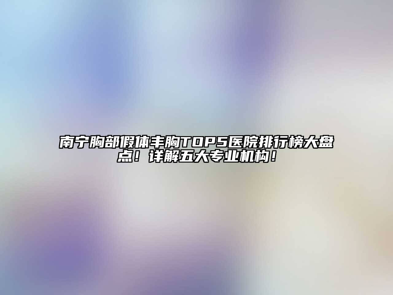南宁胸部假体丰胸TOP5医院排行榜大盘点！详解五大专业机构！