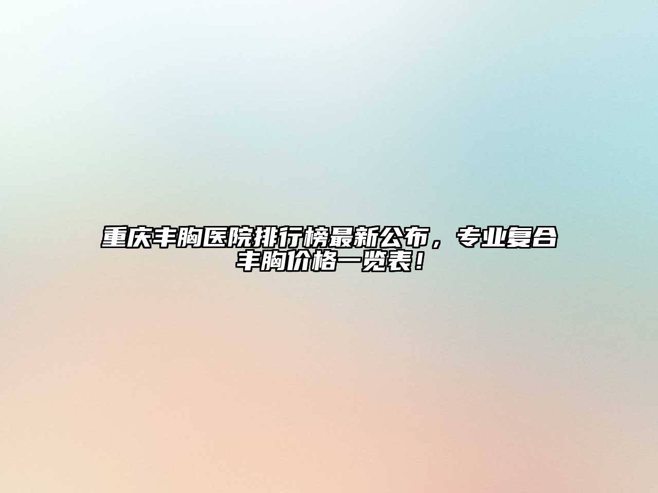 重庆丰胸医院排行榜最新公布，专业复合丰胸价格一览表！