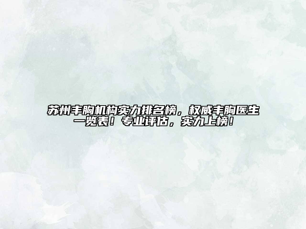 苏州丰胸机构实力排名榜，权威丰胸医生一览表！专业评估，实力上榜！