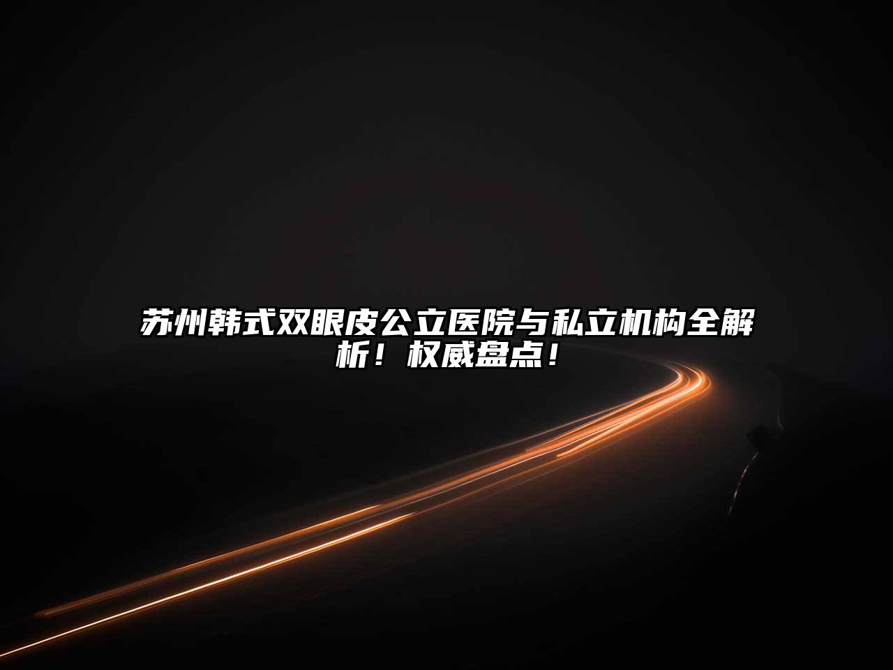 苏州韩式双眼皮公立医院与私立机构全解析！权威盘点！