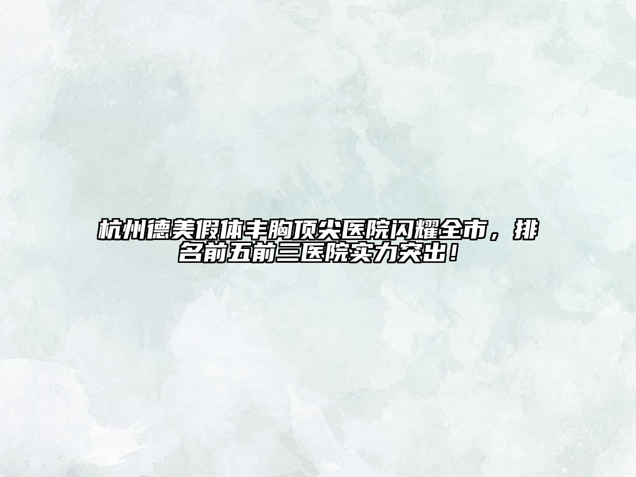 杭州德美假体丰胸顶尖医院闪耀全市，排名前五前三医院实力突出！