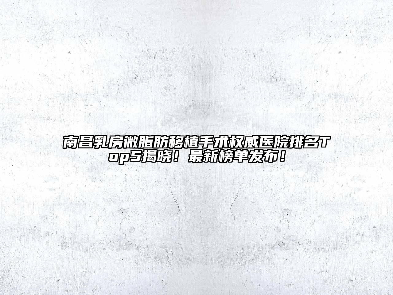 南昌乳房微脂肪移植手术权威医院排名Top5揭晓！最新榜单发布！