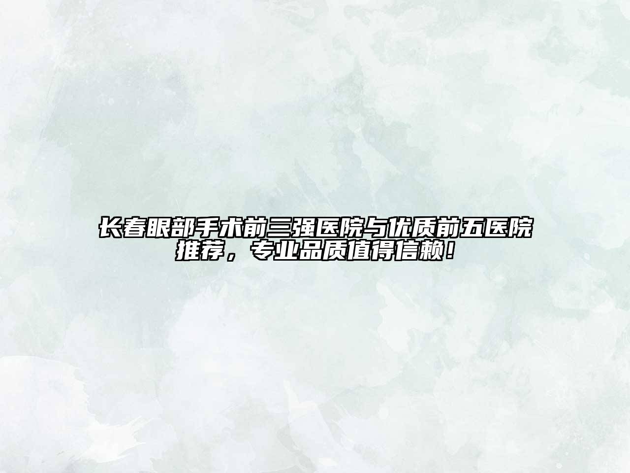长春眼部手术前三强医院与优质前五医院推荐，专业品质值得信赖！