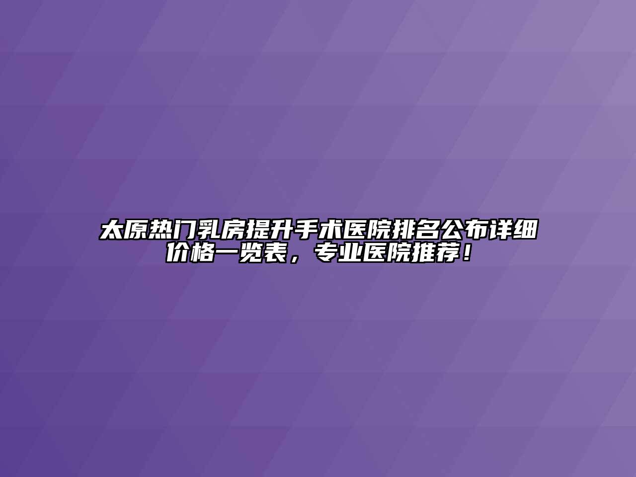 太原热门乳房提升手术医院排名公布详细价格一览表，专业医院推荐！