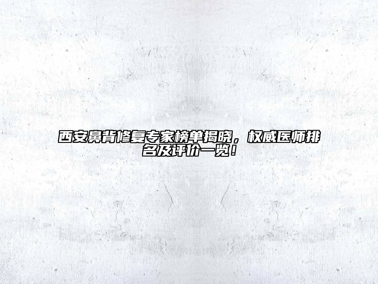 西安鼻背修复专家榜单揭晓，权威医师排名及评价一览！