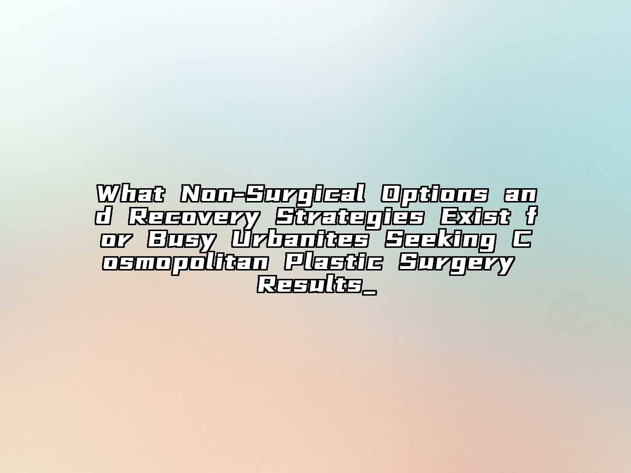 What Non-Surgical Options and Recovery Strategies Exist for Busy Urbanites Seeking Cosmopolitan Plastic Surgery Results_