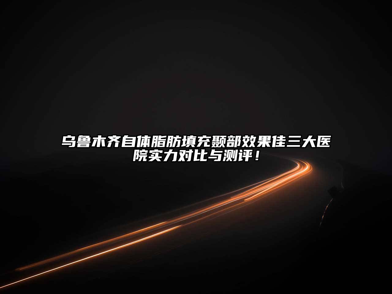 乌鲁木齐自体脂肪填充颞部效果佳三大医院实力对比与测评！