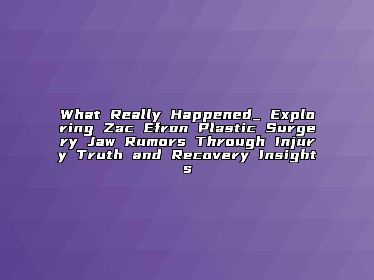 What Really Happened_ Exploring Zac Efron Plastic Surgery Jaw Rumors Through Injury Truth and Recovery Insights