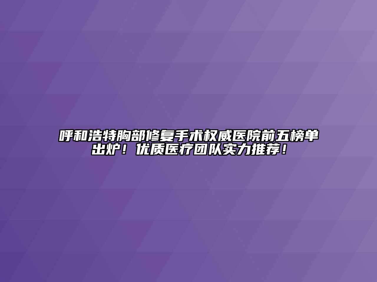 呼和浩特胸部修复手术权威医院前五榜单出炉！优质医疗团队实力推荐！