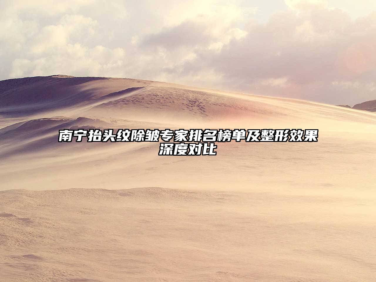 南宁抬头纹除皱专家排名榜单及整形效果深度对比