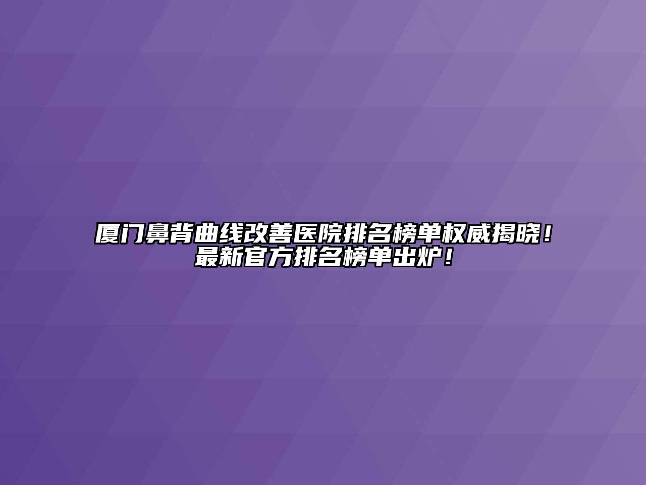 厦门鼻背曲线改善医院排名榜单权威揭晓！最新官方排名榜单出炉！