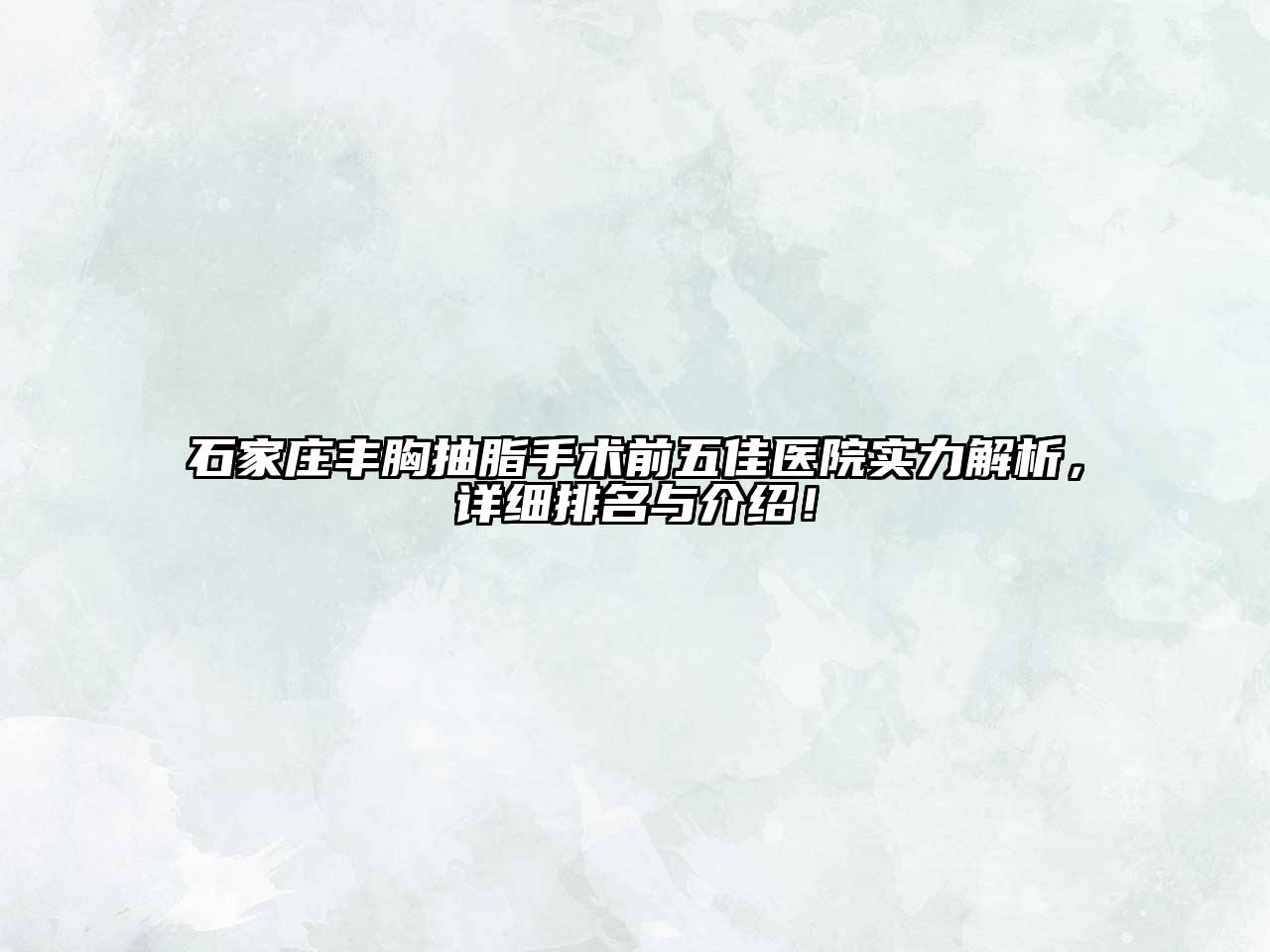 石家庄丰胸抽脂手术前五佳医院实力解析，详细排名与介绍！