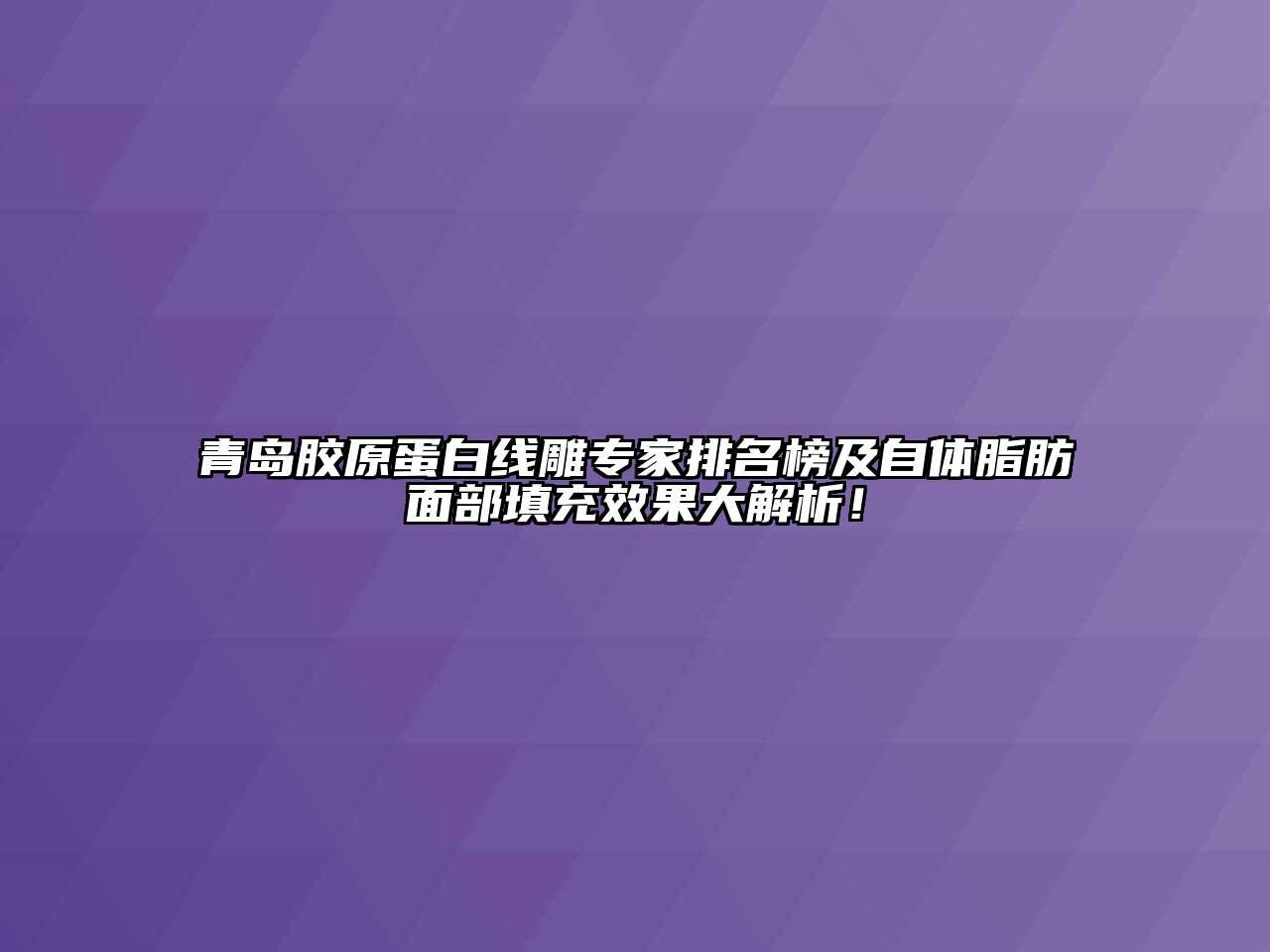 青岛胶原蛋白线雕专家排名榜及自体脂肪面部填充效果大解析！