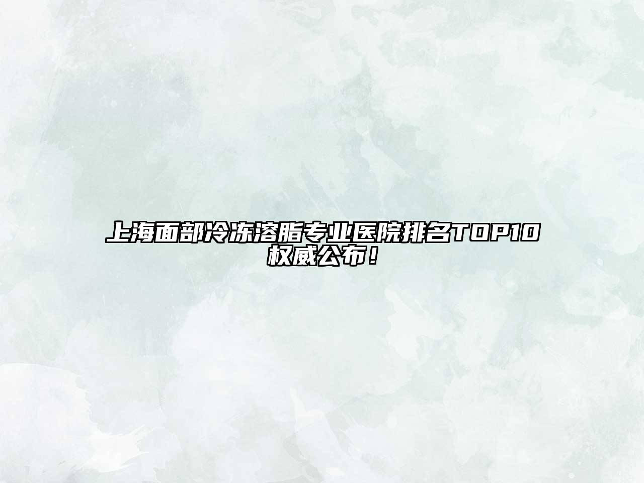 上海面部冷冻溶脂专业医院排名TOP10权威公布！
