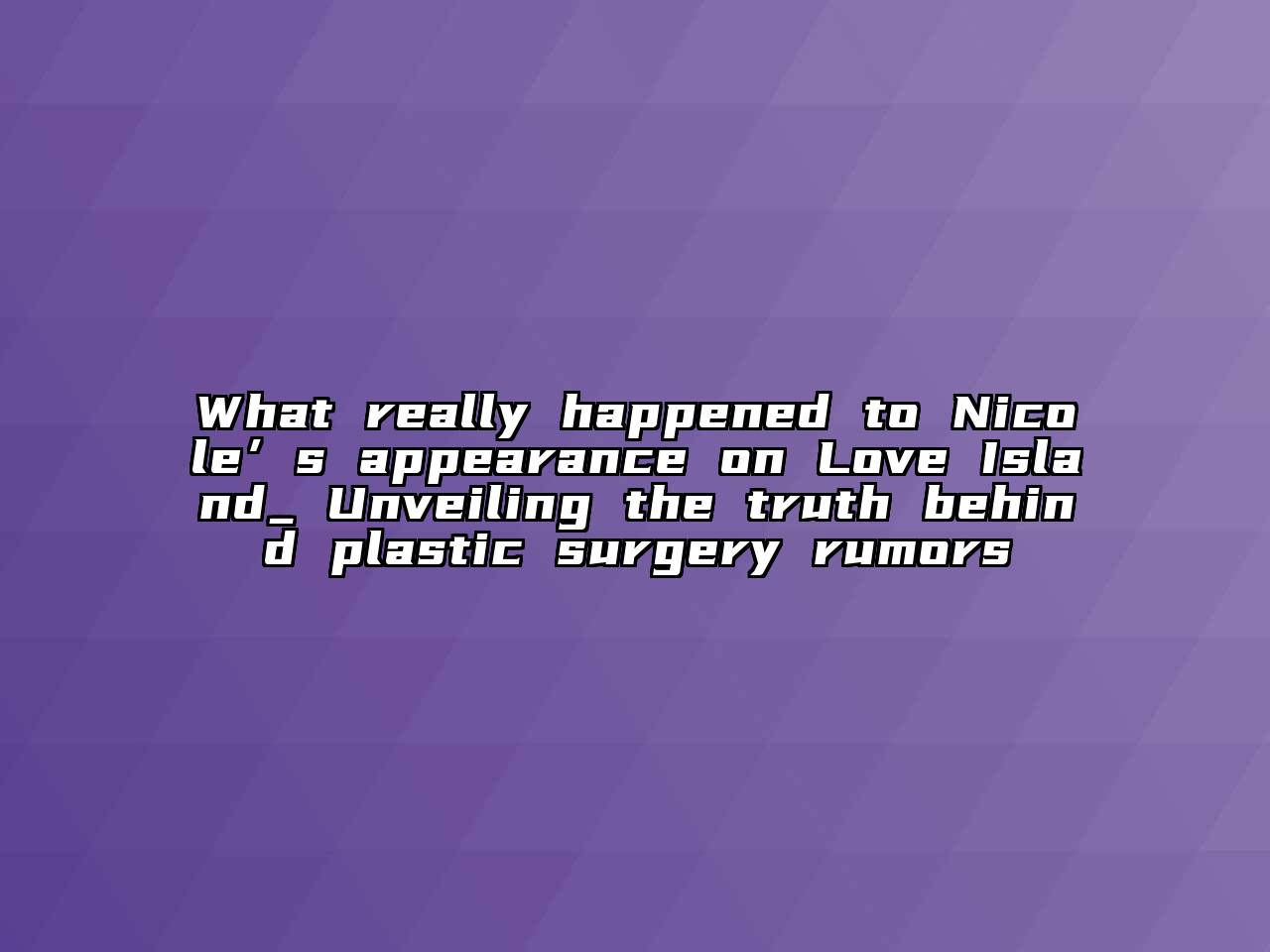 What really happened to Nicole’s appearance on Love Island_ Unveiling the truth behind plastic surgery rumors
