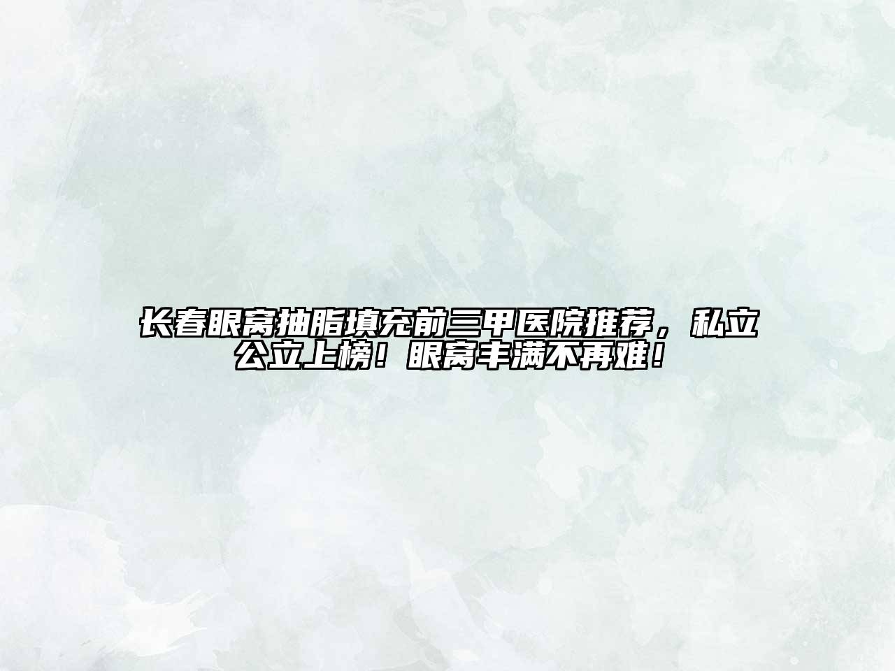 长春眼窝抽脂填充前三甲医院推荐，私立公立上榜！眼窝丰满不再难！