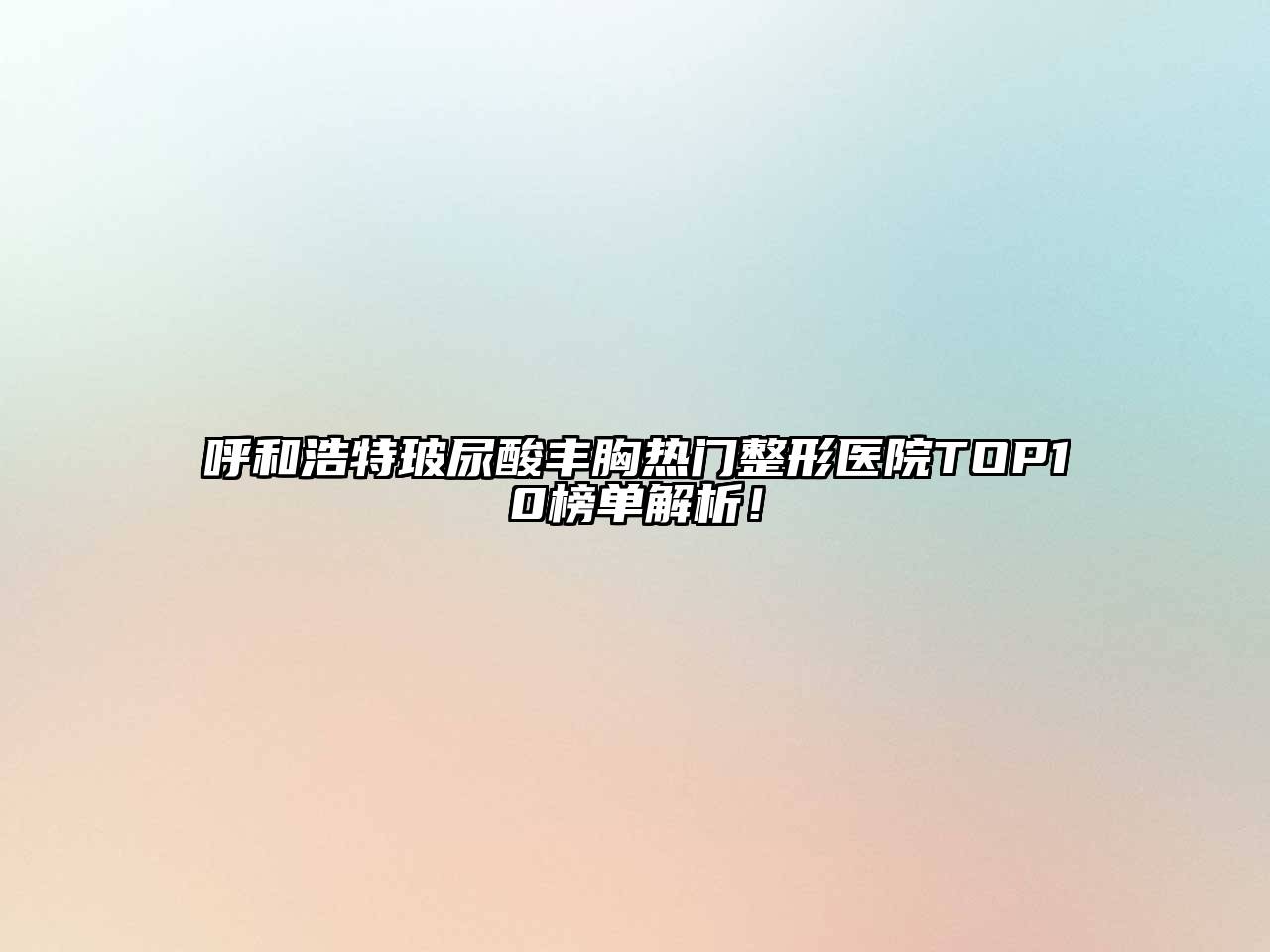 呼和浩特玻尿酸丰胸热门整形医院TOP10榜单解析！