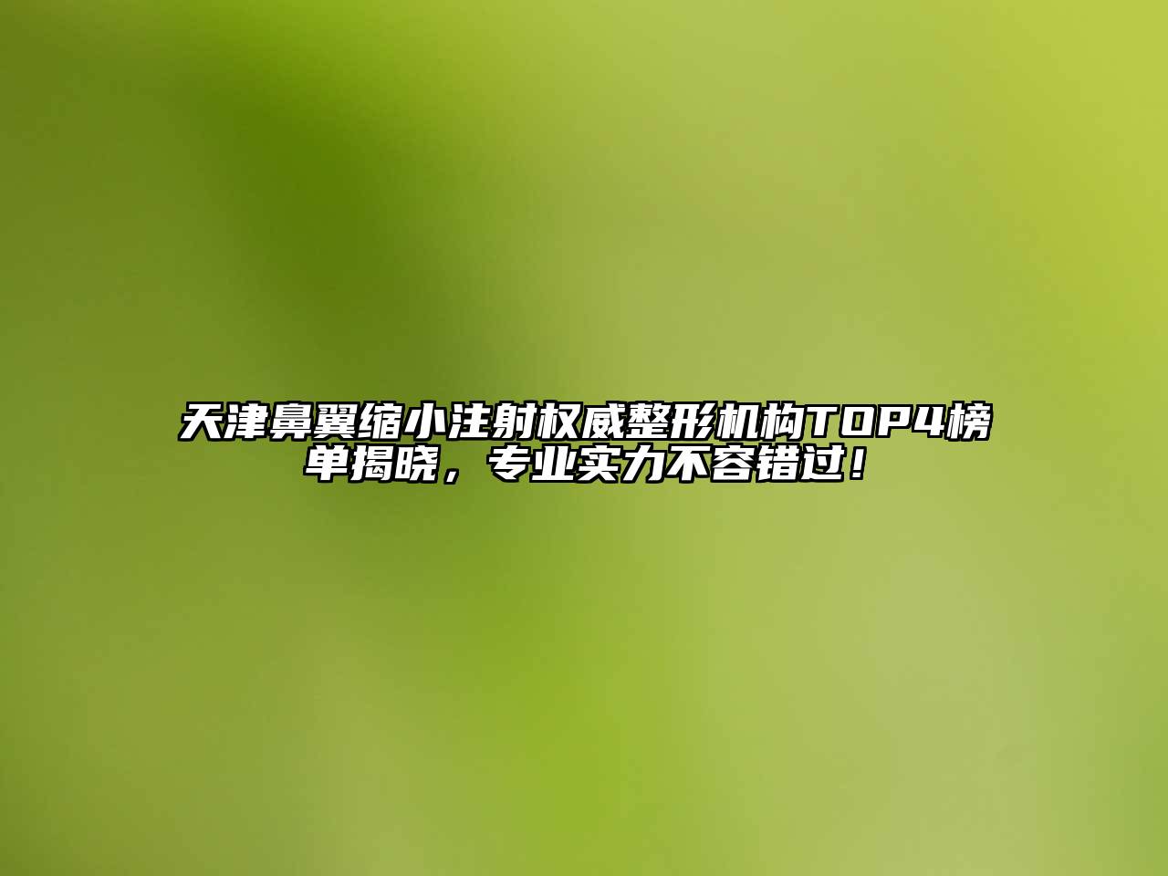 天津鼻翼缩小注射权威整形机构TOP4榜单揭晓，专业实力不容错过！