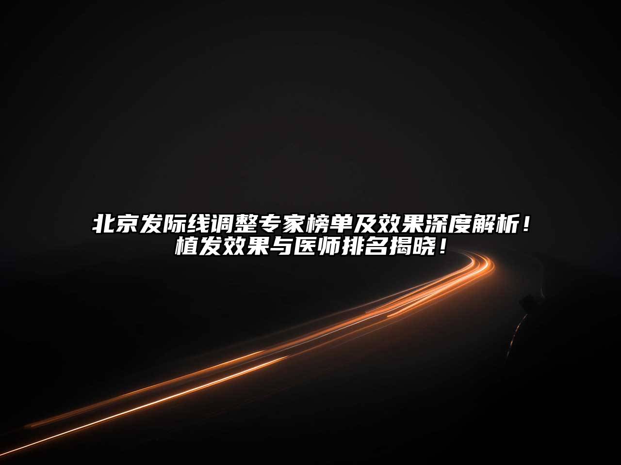北京发际线调整专家榜单及效果深度解析！植发效果与医师排名揭晓！