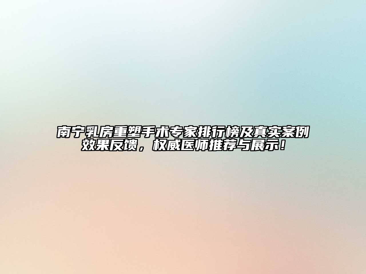 南宁乳房重塑手术专家排行榜及真实案例效果反馈，权威医师推荐与展示！