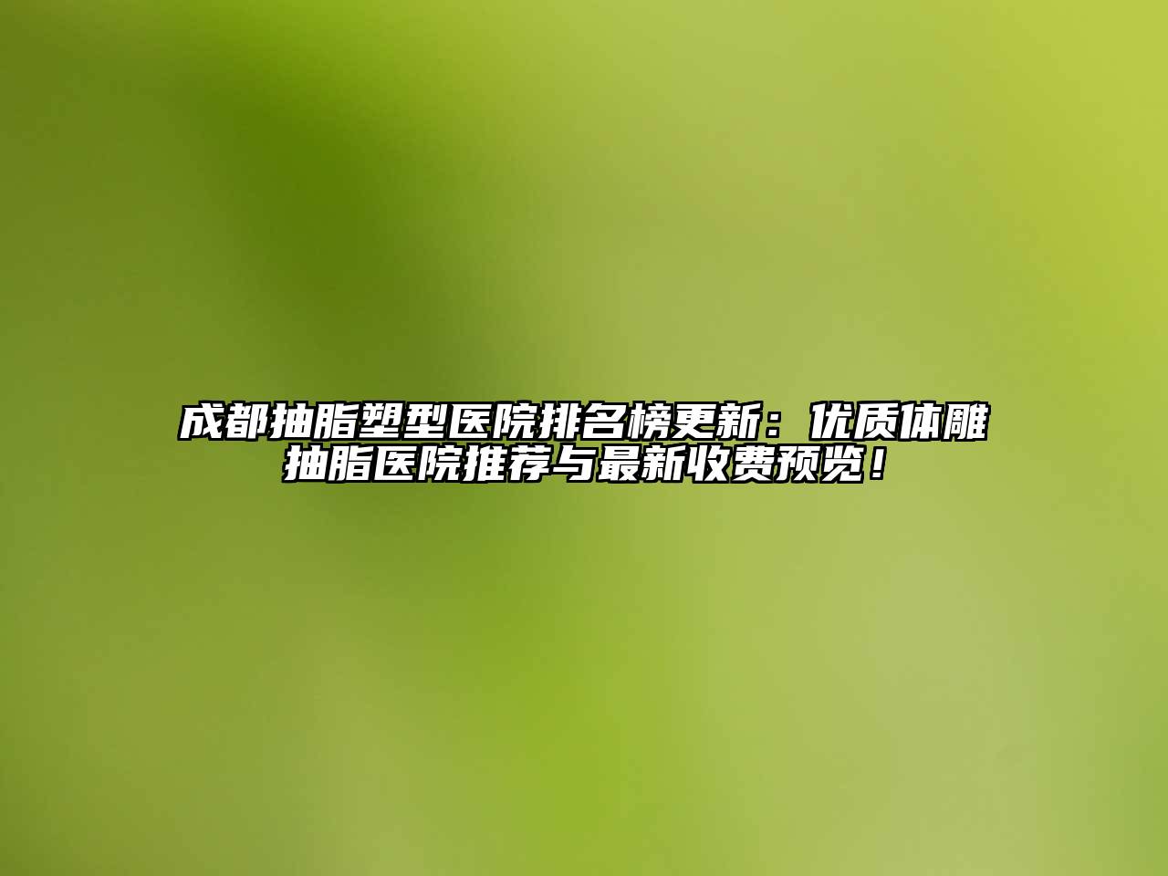 成都抽脂塑型医院排名榜更新：优质体雕抽脂医院推荐与最新收费预览！