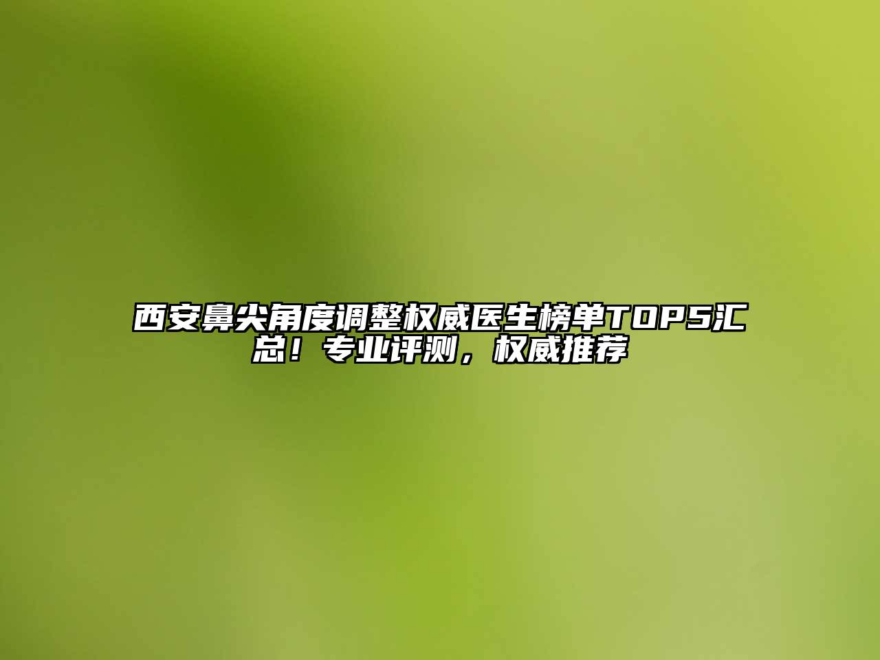 西安鼻尖角度调整权威医生榜单TOP5汇总！专业评测，权威推荐