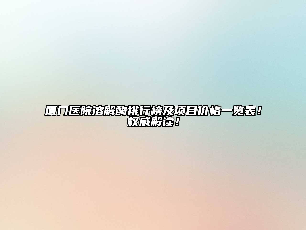 厦门医院溶解酶排行榜及项目价格一览表！权威解读！