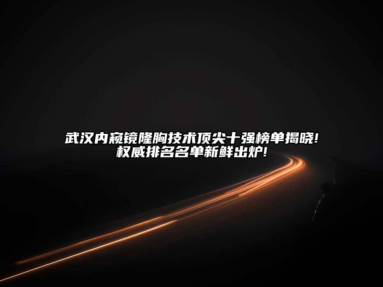 武汉内窥镜隆胸技术顶尖十强榜单揭晓!权威排名名单新鲜出炉!