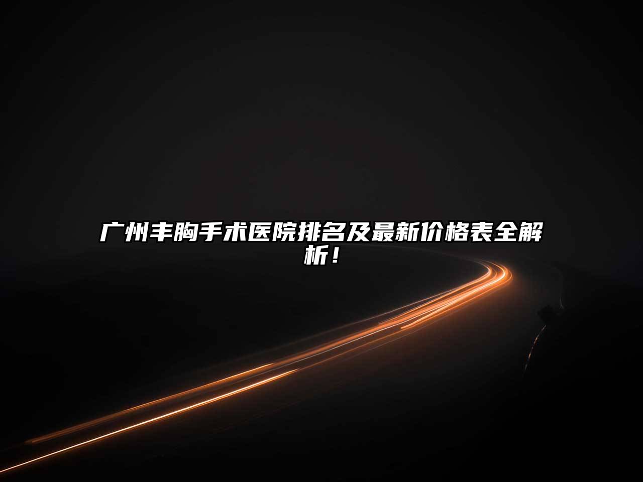 广州丰胸手术医院排名及最新价格表全解析！