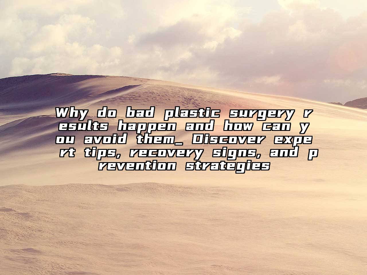 Why do bad plastic surgery results happen and how can you avoid them_ Discover expert tips, recovery signs, and prevention strategies