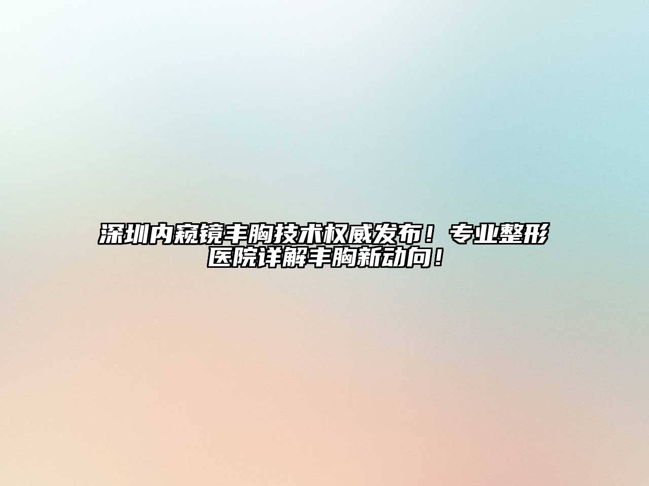 深圳内窥镜丰胸技术权威发布！专业整形医院详解丰胸新动向！