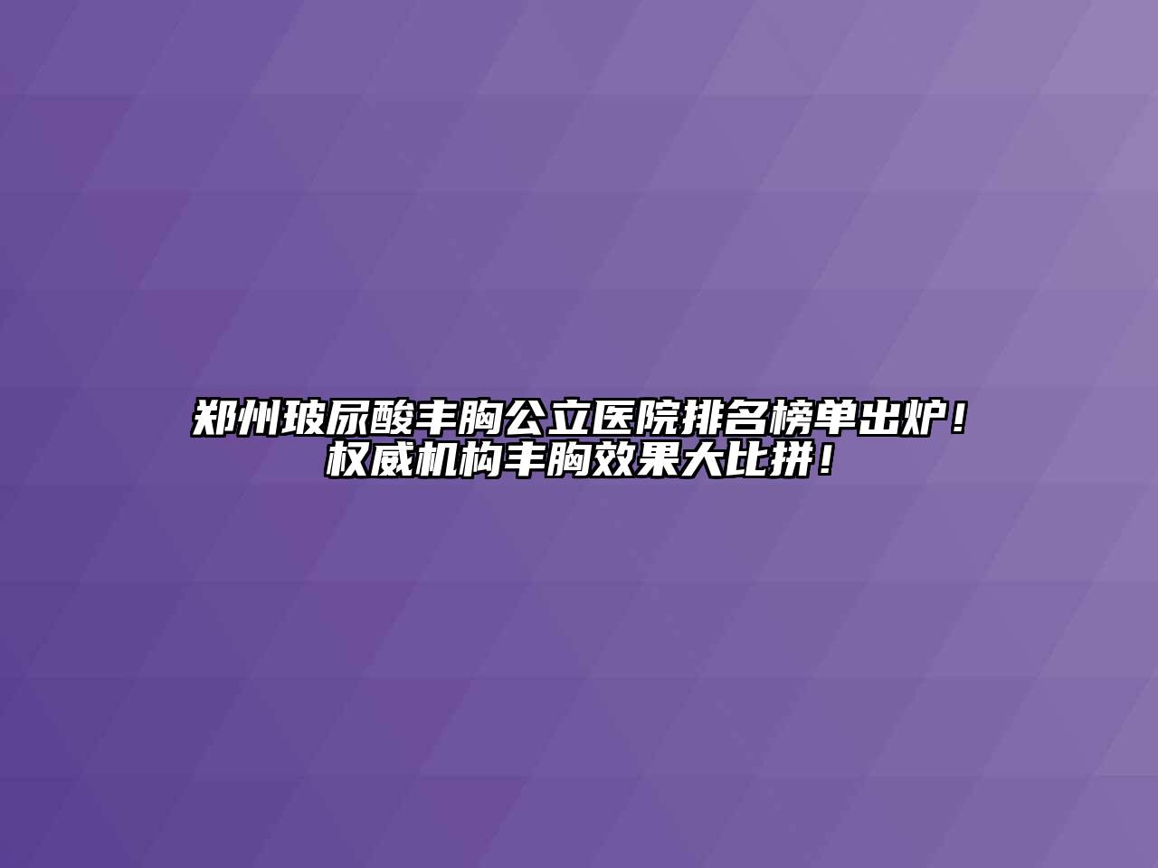 郑州玻尿酸丰胸公立医院排名榜单出炉！权威机构丰胸效果大比拼！