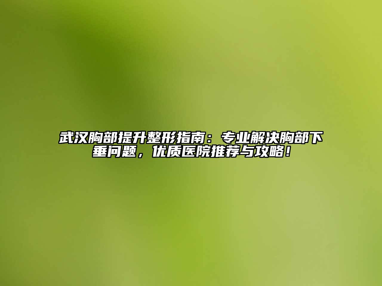 武汉胸部提升整形指南：专业解决胸部下垂问题，优质医院推荐与攻略！