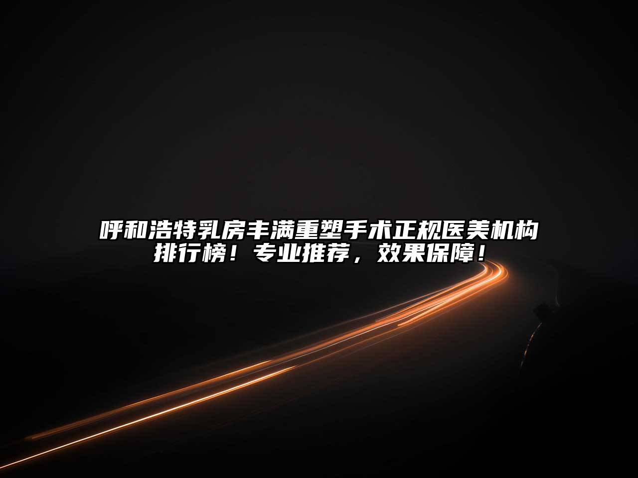 呼和浩特乳房丰满重塑手术正规医美机构排行榜！专业推荐，效果保障！