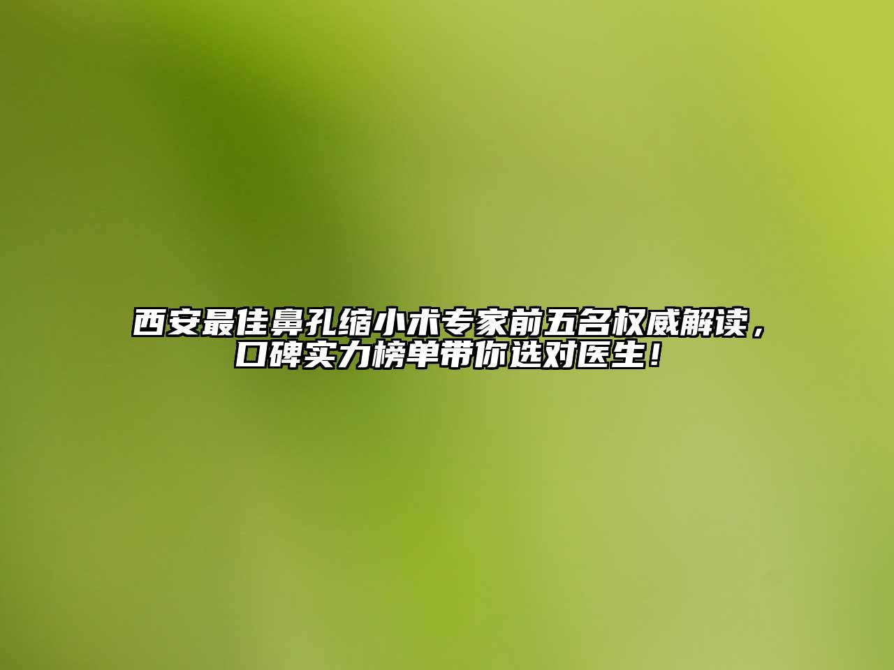 西安最佳鼻孔缩小术专家前五名权威解读，口碑实力榜单带你选对医生！