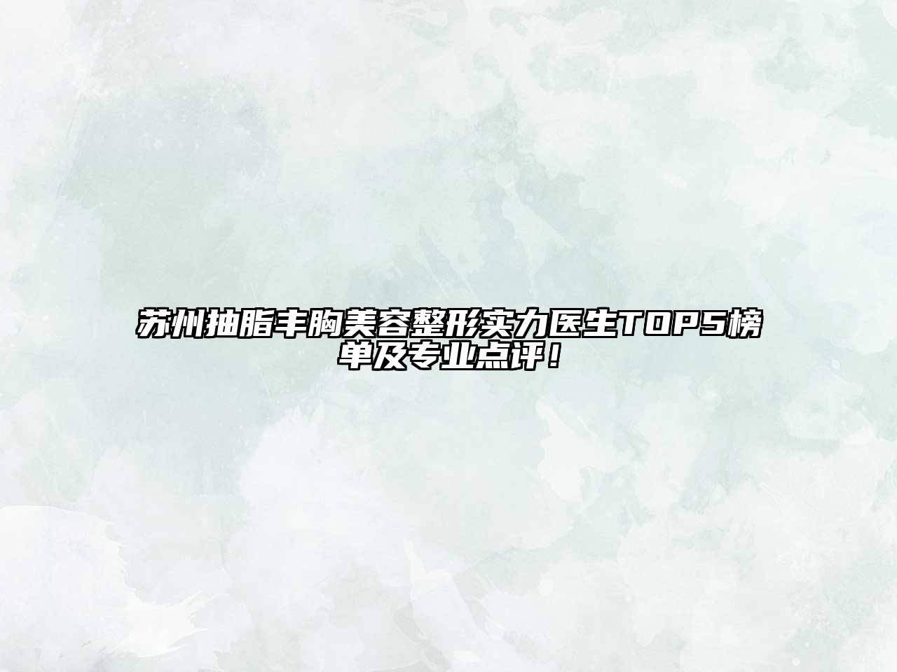 苏州抽脂丰胸美容整形实力医生TOP5榜单及专业点评！