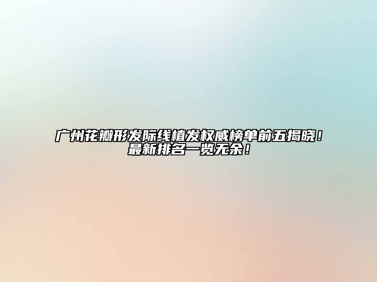 广州花瓣形发际线植发权威榜单前五揭晓！最新排名一览无余！