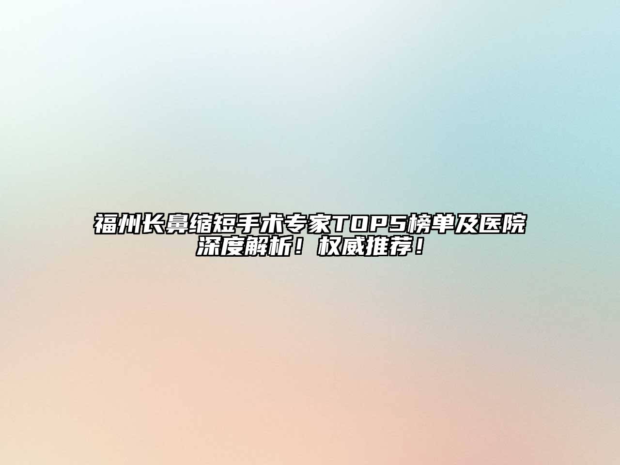 福州长鼻缩短手术专家TOP5榜单及医院深度解析！权威推荐！